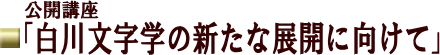 公開講座 「白川文字学の新たな展開に向けて」